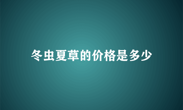 冬虫夏草的价格是多少