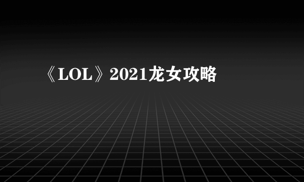 《LOL》2021龙女攻略