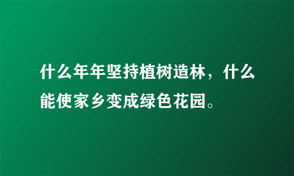 什么年年坚持植树造林，什么能使家乡变成绿色花园。