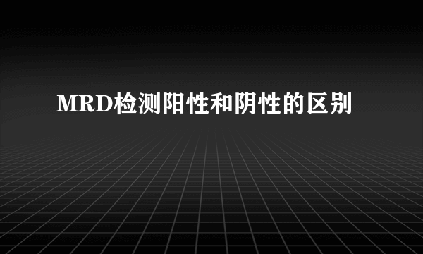 MRD检测阳性和阴性的区别