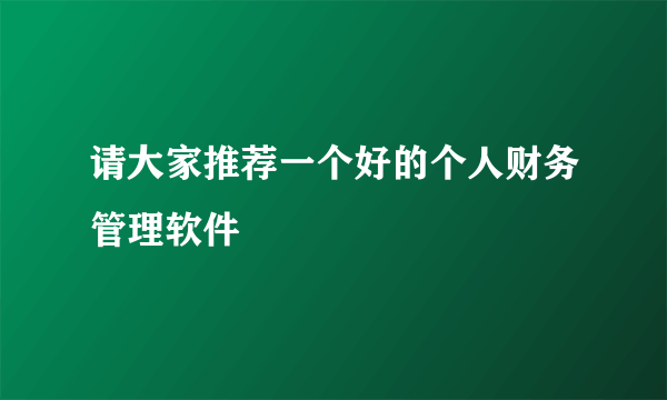 请大家推荐一个好的个人财务管理软件