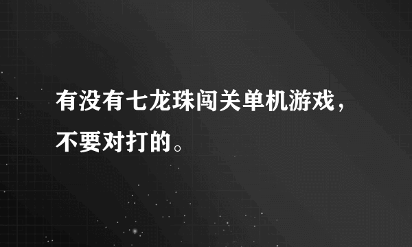 有没有七龙珠闯关单机游戏，不要对打的。