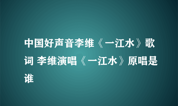 中国好声音李维《一江水》歌词 李维演唱《一江水》原唱是谁