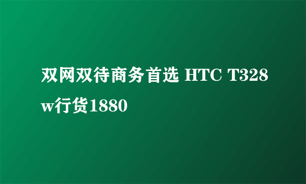 双网双待商务首选 HTC T328w行货1880