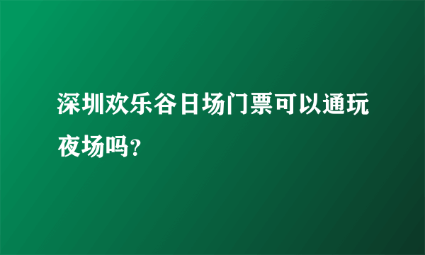 深圳欢乐谷日场门票可以通玩夜场吗？