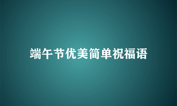 端午节优美简单祝福语