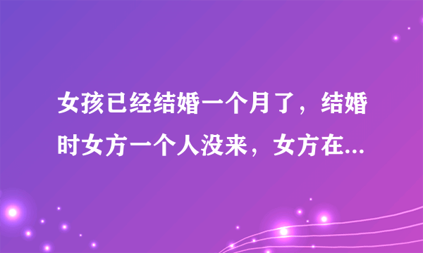 女孩已经结婚一个月了，结婚时女方一个人没来，女方在想办婚宴好看吗？