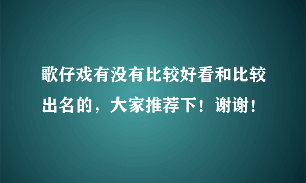 歌仔戏有没有比较好看和比较出名的，大家推荐下！谢谢！