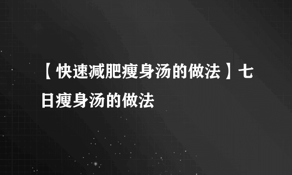 【快速减肥瘦身汤的做法】七日瘦身汤的做法