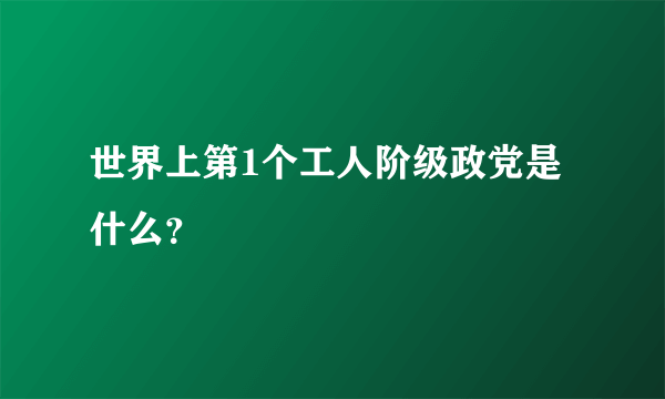 世界上第1个工人阶级政党是什么？