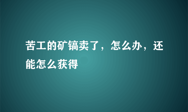 苦工的矿镐卖了，怎么办，还能怎么获得