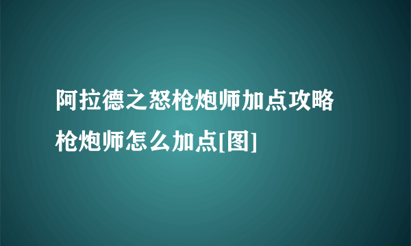 阿拉德之怒枪炮师加点攻略 枪炮师怎么加点[图]