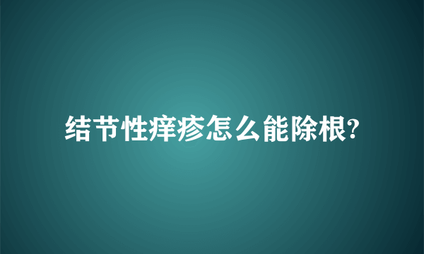 结节性痒疹怎么能除根?