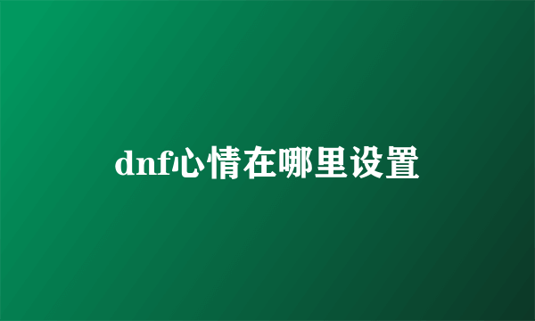 dnf心情在哪里设置