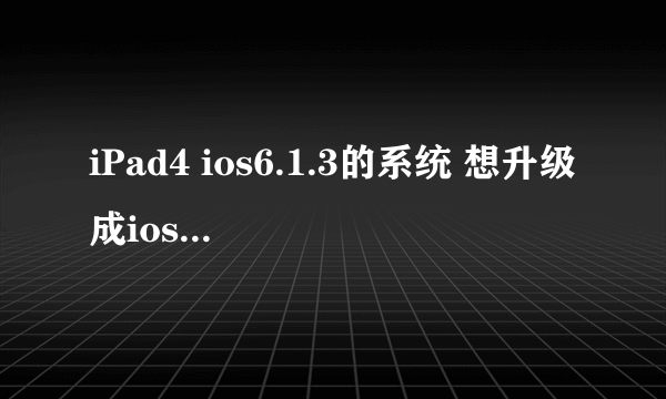 iPad4 ios6.1.3的系统 想升级成ios7.1.3 但现在直接升级是ios8 怎么处理