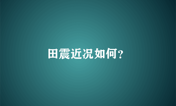 田震近况如何？