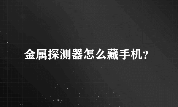 金属探测器怎么藏手机？