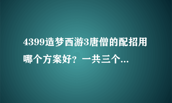 4399造梦西游3唐僧的配招用哪个方案好？一共三个，自己配的，水精通是不是普通攻击也加50%伤害？还是技能？