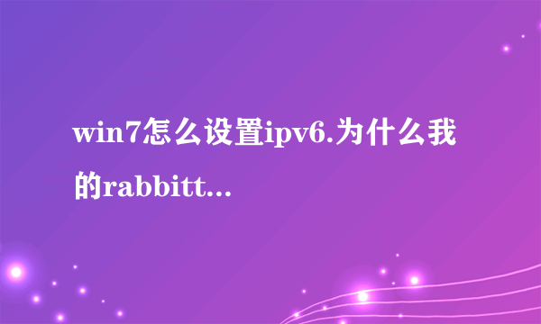 win7怎么设置ipv6.为什么我的rabbittv用不了啊！求详细步骤？