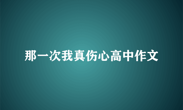 那一次我真伤心高中作文