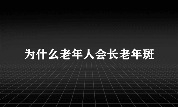 为什么老年人会长老年斑