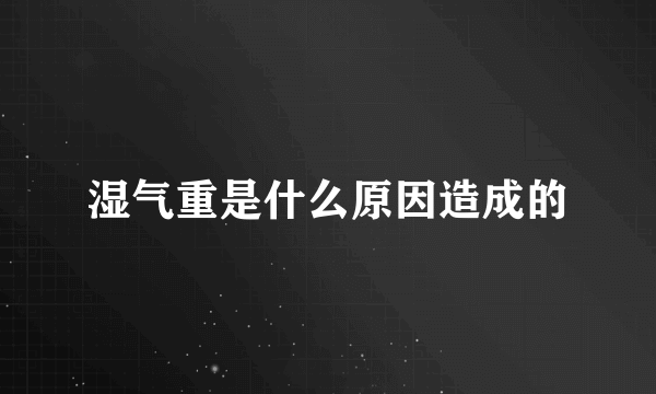 湿气重是什么原因造成的