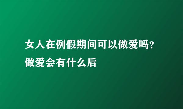 女人在例假期间可以做爱吗？做爱会有什么后