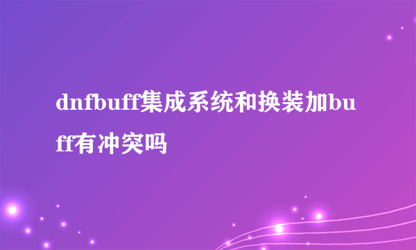 dnfbuff集成系统和换装加buff有冲突吗