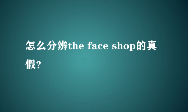 怎么分辨the face shop的真假？