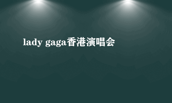 lady gaga香港演唱会