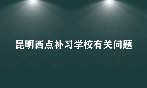 昆明西点补习学校有关问题