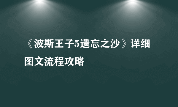 《波斯王子5遗忘之沙》详细图文流程攻略