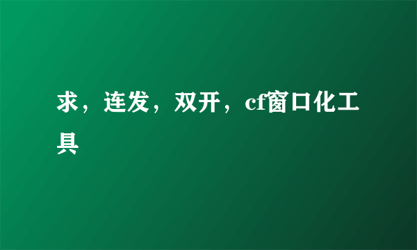 求，连发，双开，cf窗口化工具