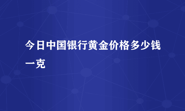 今日中国银行黄金价格多少钱一克