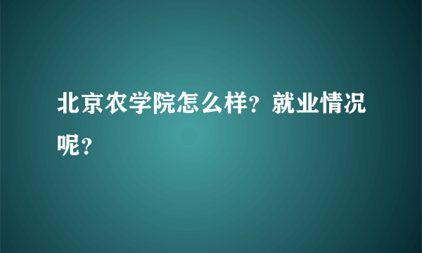 北京农学院怎么样？就业情况呢？