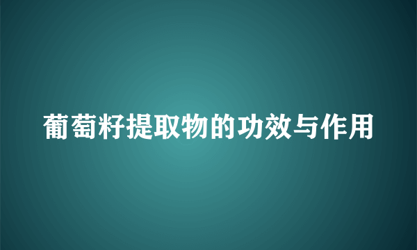 葡萄籽提取物的功效与作用