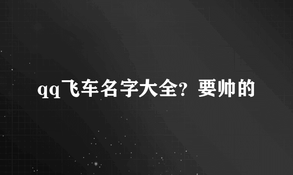 qq飞车名字大全？要帅的