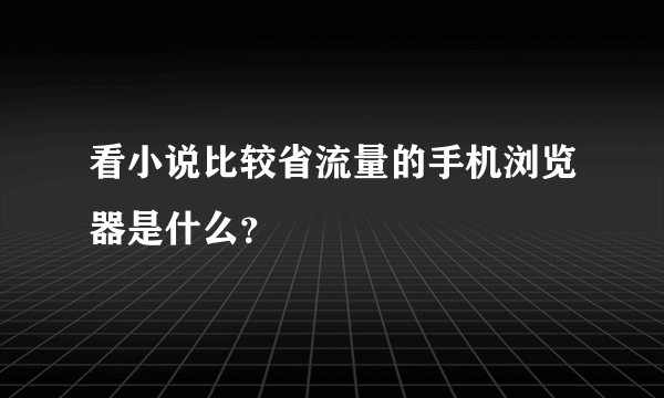 看小说比较省流量的手机浏览器是什么？