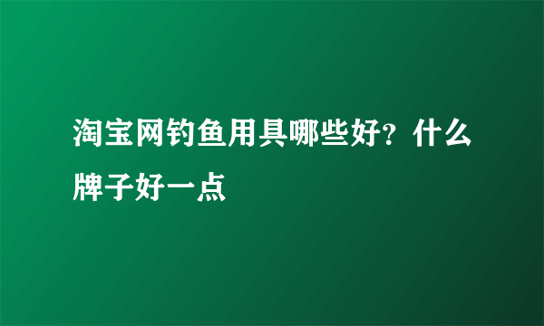 淘宝网钓鱼用具哪些好？什么牌子好一点