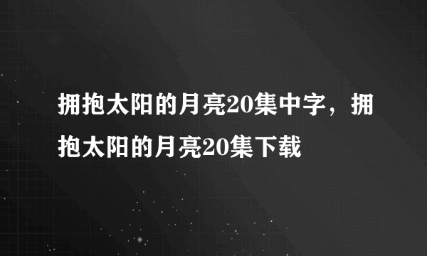 拥抱太阳的月亮20集中字，拥抱太阳的月亮20集下载