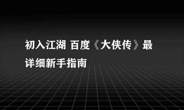 初入江湖 百度《大侠传》最详细新手指南