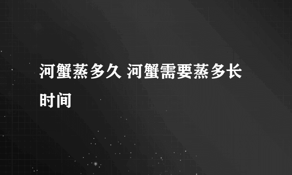 河蟹蒸多久 河蟹需要蒸多长时间