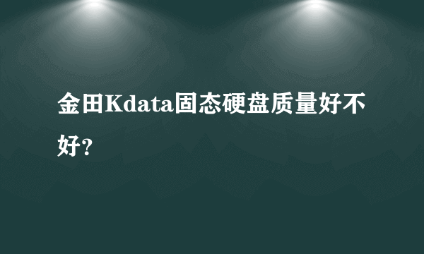 金田Kdata固态硬盘质量好不好？