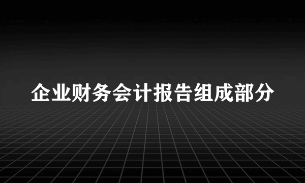 企业财务会计报告组成部分