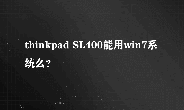 thinkpad SL400能用win7系统么？