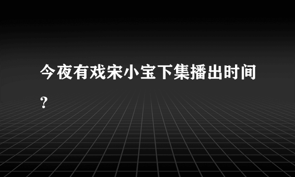 今夜有戏宋小宝下集播出时间？