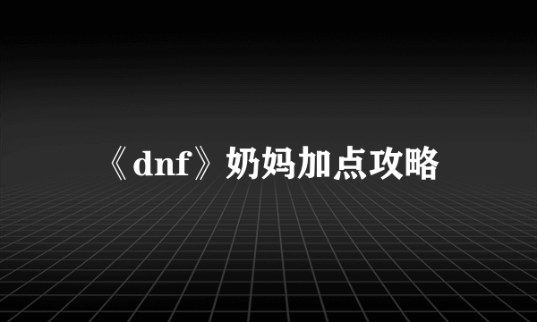 《dnf》奶妈加点攻略