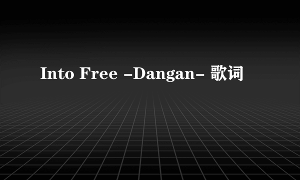 Into Free -Dangan- 歌词