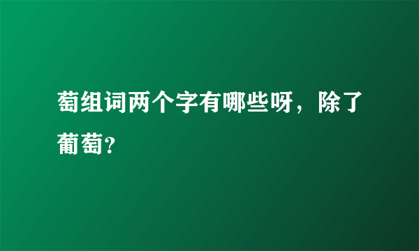 萄组词两个字有哪些呀，除了葡萄？