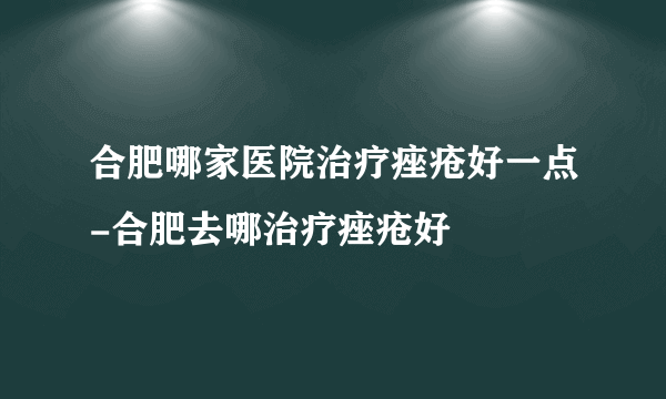 合肥哪家医院治疗痤疮好一点-合肥去哪治疗痤疮好